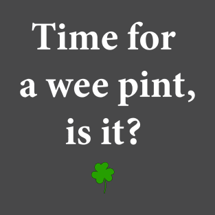 Time for a Wee Pint, Is It? T-Shirt