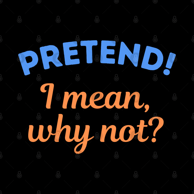 Pretend! I mean, why not? by apparel.tolove@gmail.com