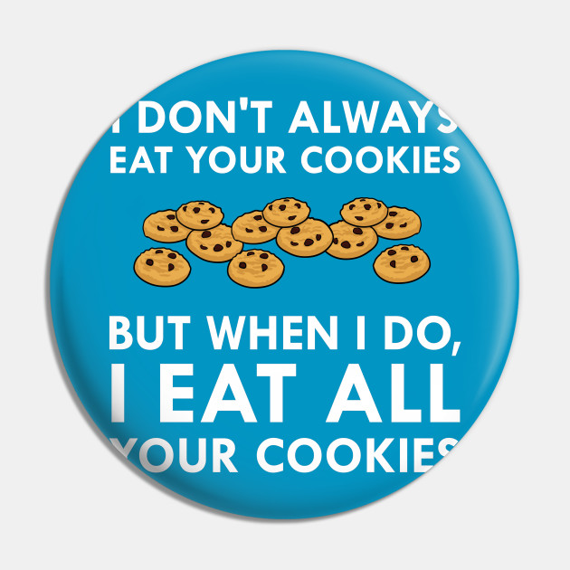 I Don T Always Eat Your Cookies But When I Do I Eat All Your Cookies All Your Cookies Pin Teepublic