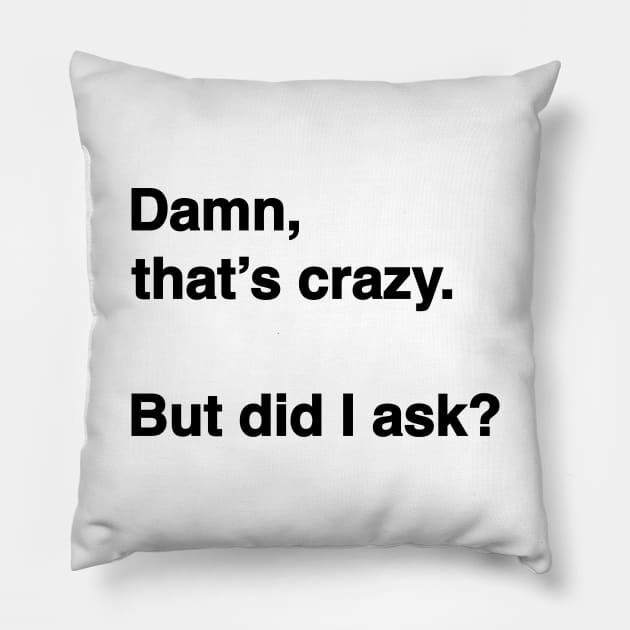 Damn That's Crazy. But Did I Ask? (Black Text) Pillow by inotyler