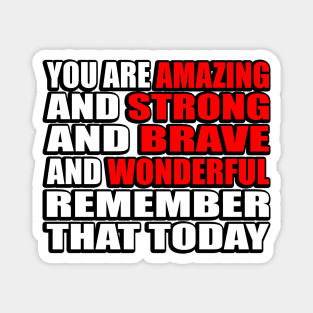 You are amazing and strong and brave and wonderful remember that today Magnet