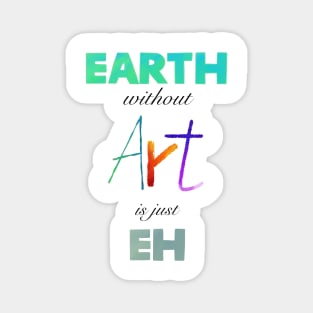 Earth without Art is just Eh - White Edition Magnet