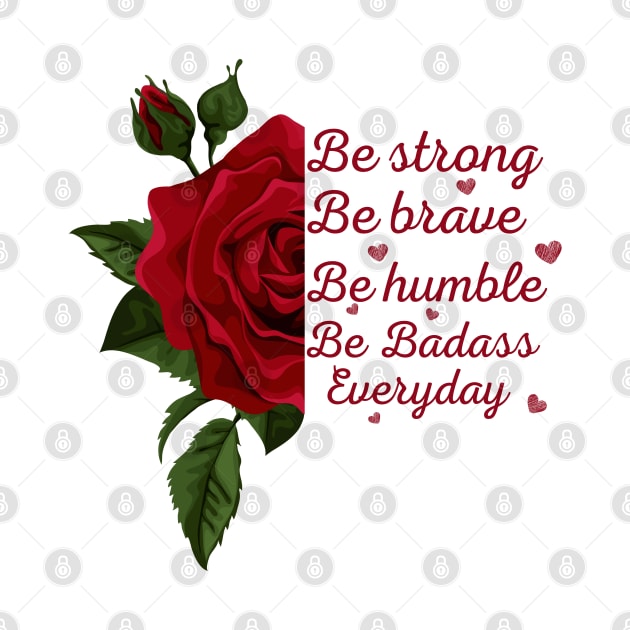 Rose, sunflower Be Strong Be Brave Be Humble Be Badass Everyday Posters and Art Prints,tee,.. by Maroon55