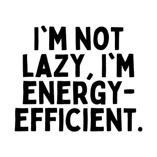 I'm not lazy, I'm energy-efficient. T-Shirt