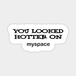 u looked hotter on myspace Magnet