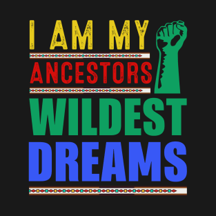 I AM MY ANCESTORS WILDEST DREAMS T-Shirt