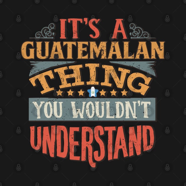 It's A Guatemalan Thing You Would'nt Understand - Gift For Guatemalan With Guatemalan Flag Heritage Roots From Guatemala by giftideas