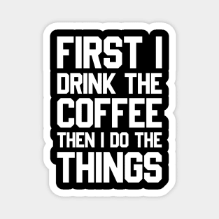 First I Drink The Coffee Then I Do The Things Magnet