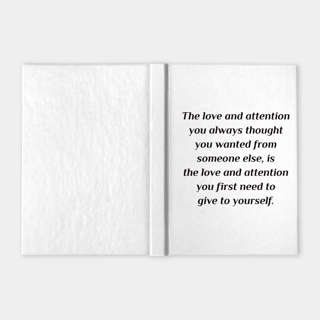 The Love And Attention You Always Thought You Wanted From Someone Else Is The Love And Attention You First Need To Give To Yourself Self Love Notebook Teepublic