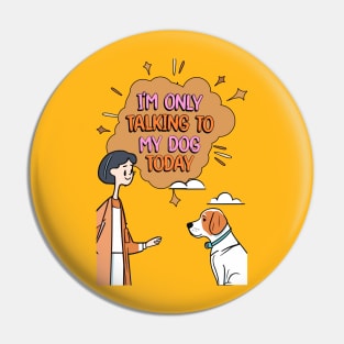 I'm Only Talking to My Dog Today Pin