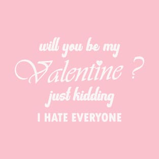 Will You Be My Valentine? Just Kidding I Hate Everyone T-Shirt