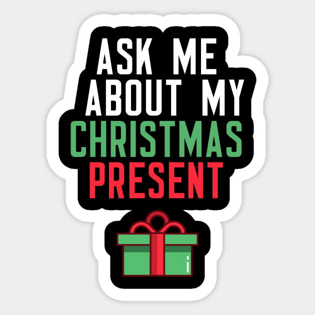 Ask Me About My Christmas Present Christmas Present Gift Santa Meme Adesivo Teepublic It