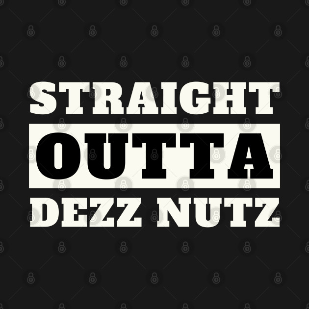 Straight Outta Dezz Nutz by oneduystore