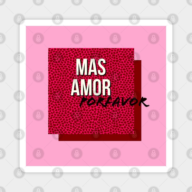 MAS AMOR PORFAVOR Magnet by MAYRAREINART