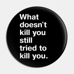 What doesn't kill you still tried to kill you. Pin