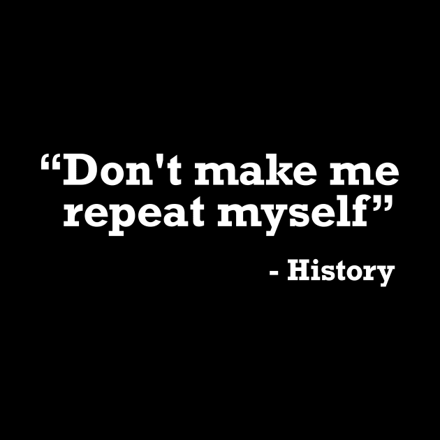 Don't make me repeat myself - history t-shirt by RedYolk