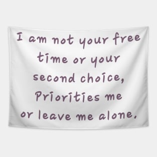 I am not your free time or your second choice, Priorities me or leave me alone. Tapestry