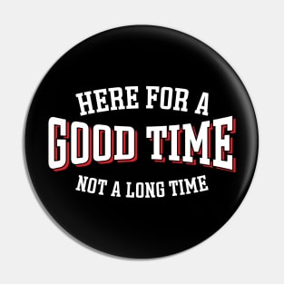 Here For A Good Time Not A Long Time Pin