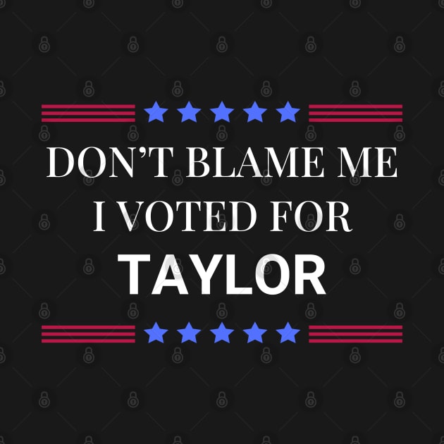 Dont Blame Me I Voted For Taylor by Woodpile