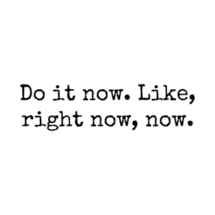 Do it now. Like, right now, now. T-Shirt