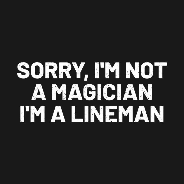 Sorry, I'm Not a Magician I'm a Lineman by trendynoize