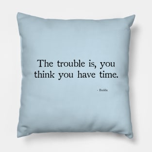 Budda The trouble is, you think you have time. Pillow