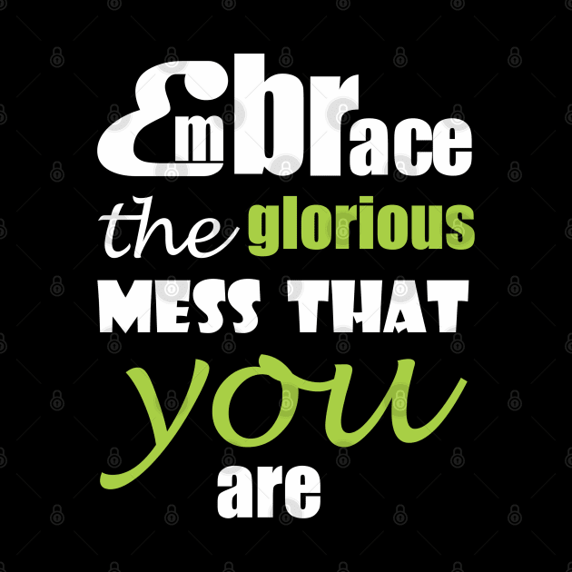 Embrace the glorious mess that you are by Qasim