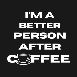 I'm a better person after coffee T-Shirt