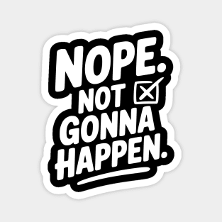 Nope. Not Gonna Happen. Magnet