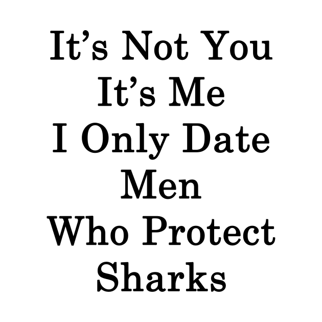 It's Not You It's Me I Only Date Men Who Protect Sharks by supernova23