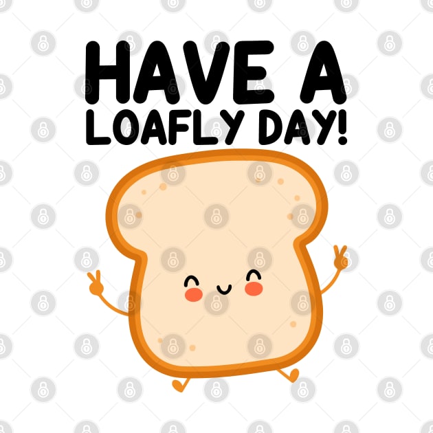 Have A Loafly Day Funny Bread Pun by Atelier Djeka