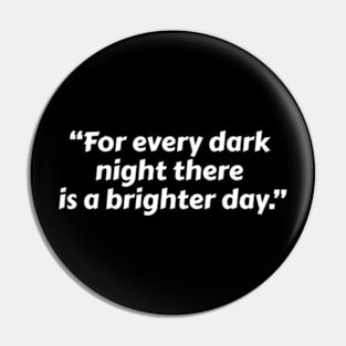 “For Every Dark Night There Is A Brighter Day.” Pin