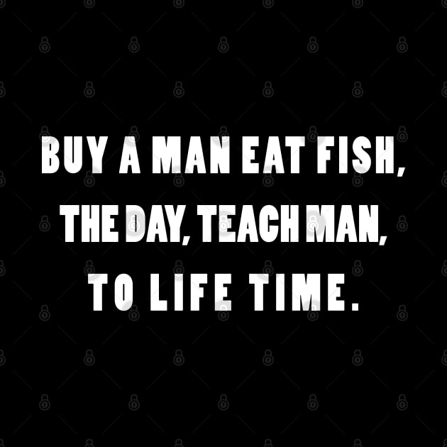 Buy A Man Eat Fish the Day Teach Fish Man To A Lifetime by lmohib