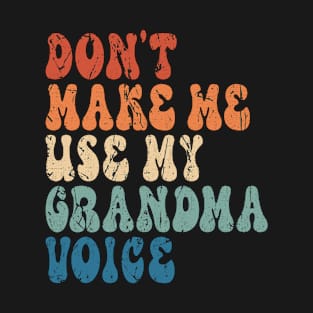 Don't make me use my Grandma voice T-Shirt