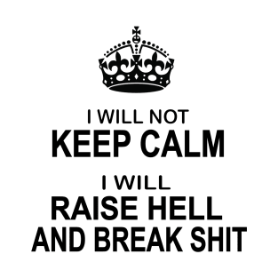 I will not keep calm I will raise hell and break shit funny T-Shirt