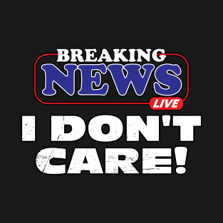 Breaking News I Don't Care T-Shirt