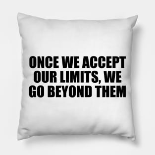 Once we accept our limits, we go beyond them Pillow