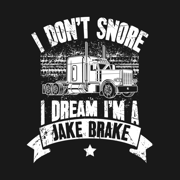 I Don't Snore I Dream I'm A Jake Brake Trucker Truck Driver Truck