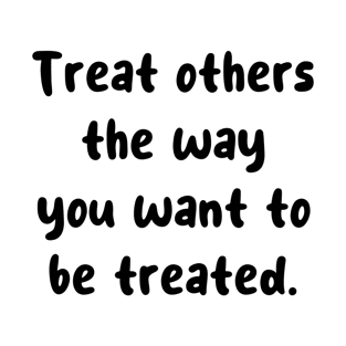 Treat others the way you want to be treated. T-Shirt