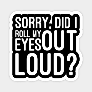 Sorry, Did I Roll My Eyes Out Loud - Funny Sayings Magnet