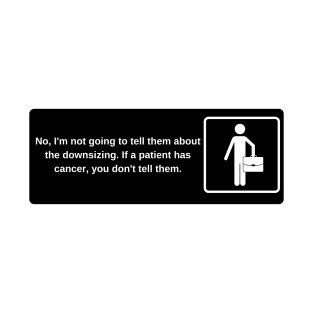 No, I'm not going to tell them about the downsizing. If a patient has cancer, you don't tell them. T-Shirt