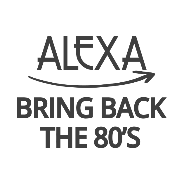 FUNNY ALEXA T-SHIRT: ALEXA BRING BACK THE 80'S by Chameleon Living