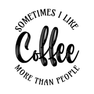 sometimes I like coffee more than people T-Shirt