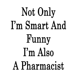 Not Only I'm Smart And Funny I'm Also A Pharmacist T-Shirt