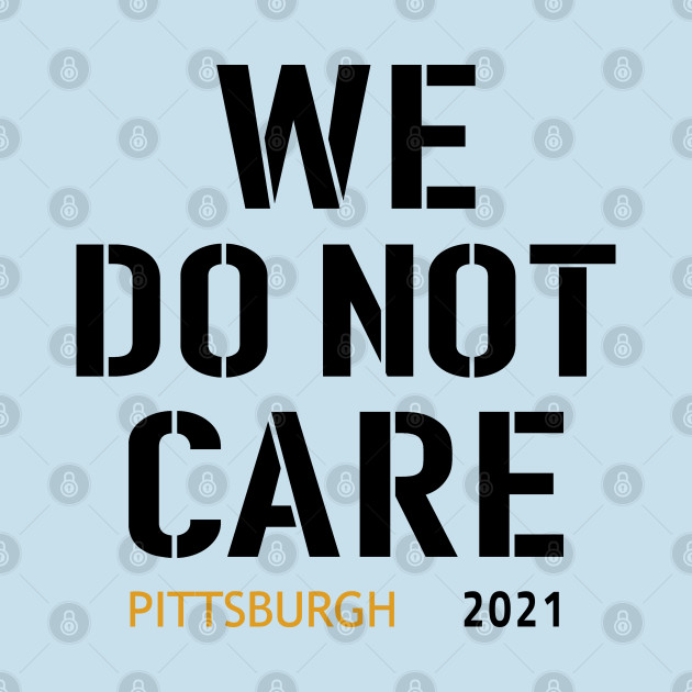 Disover Pittsburgh Steelers Football Fans, WE DO NOT CARE - Pittsburgh Steelers - T-Shirt