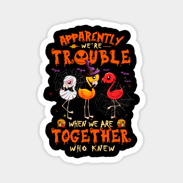 Apparently We're Trouble When We Are Together tshirt  Flamingo Halloween T-Shirt Magnet by American Woman