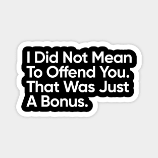 I Did Not Mean To Offend You. That Was Just A Bonus. Magnet
