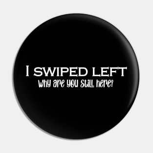 I Swiped Left- why are you still here? Pin