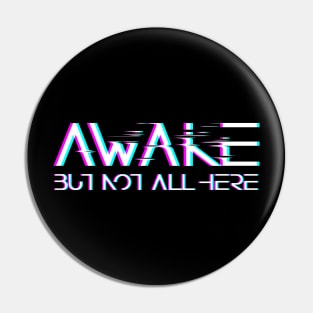 Awake, but not all here Pin