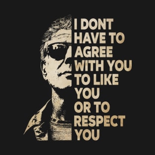 I Don't Have To Agree With You To Like You Or To Respect You T-Shirt